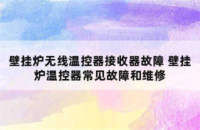 壁挂炉无线温控器接收器故障 壁挂炉温控器常见故障和维修